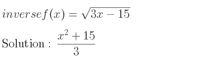 The inverse of f(x)=sqrt(3x-15) is (x^2+15)/3